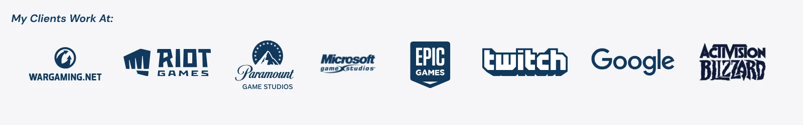 My clients work at Wargaming, Riot Games, Paramount, Microsoft, Epic Games, Twitch, Google, and Activision Blizzard